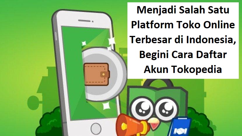 Menjadi Salah Satu Platform Toko Online Terbesar di Indonesia, Begini Cara Daftar Akun Tokopedia